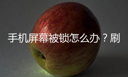 手機(jī)屏幕被鎖怎么辦？刷機(jī)工具官方下載