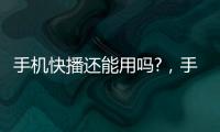 手機快播還能用嗎?，手機快播看不了片怎么辦