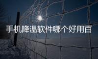 手機降溫軟件哪個好用百度知道包括手機降溫黑科技軟件下載的具體內(nèi)容