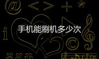 手機(jī)能刷機(jī)多少次