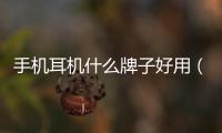 手機耳機什么牌子好用（手機耳機什么牌子好）