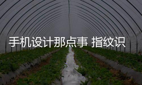 手機設計那點事 指紋識別放哪里才最合適