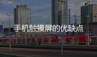 手機(jī)觸摸屏的優(yōu)缺點(diǎn)