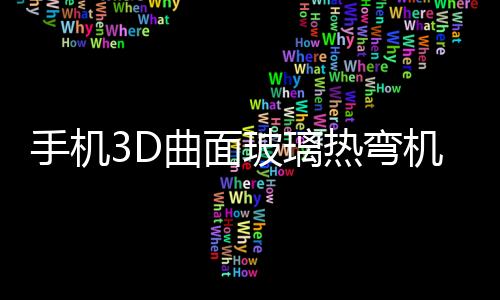 手機3D曲面玻璃熱彎機的工作原理是什么  熱彎玻璃的分類,行業資訊