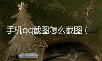 手機qq截圖怎么截圖（qq怎么截圖手機）