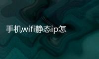 手機(jī)wifi靜態(tài)ip怎么設(shè)置網(wǎng)速最穩(wěn)定