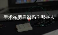 手術減肥靠譜嗎？哪些人適合做減重手術？