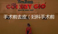 手術(shù)前去皮（婦科手術(shù)前備皮刮毛）