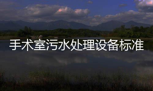 手術室污水處理設備標準