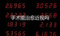 手術(shù)能治愈近視嗎