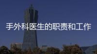 手外科醫生的職責和工作內容是什么？