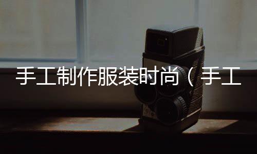 手工制作服裝時尚(手工 服裝)