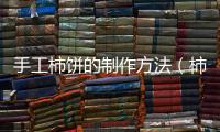手工柿餅的制作方法（柿餅的制作方法）