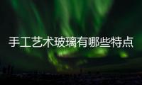 手工藝術玻璃有哪些特點  普通玻璃有哪幾種規格,行業資訊