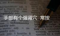 手部有個強腎穴  常按效果很強大