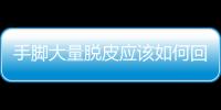 手腳大量脫皮應該如何回事