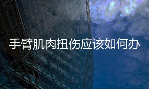 手臂肌肉扭傷應(yīng)該如何辦