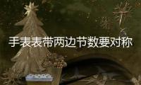 手表表帶兩邊節數要對稱嗎 怎么調節手表表帶鋼帶長度