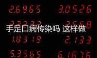 手足口病傳染嗎 這樣做才能預防手足口病