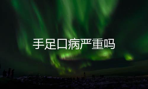 手足口病嚴(yán)重嗎