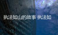 執法如山的故事 執法如山講述了什么故事
