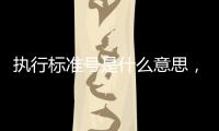 執(zhí)行標(biāo)準(zhǔn)號是什么意思，執(zhí)行標(biāo)準(zhǔn)號怎么查