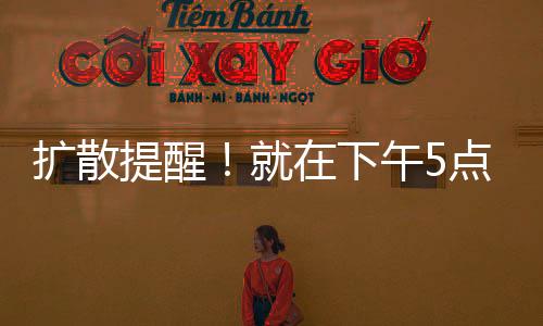 擴(kuò)散提醒！就在下午5點(diǎn)14分，它來(lái)海寧啦！