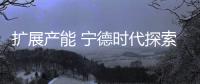 擴展產(chǎn)能 寧德時代探索電池服務相關業(yè)務