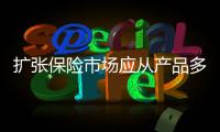 擴(kuò)張保險(xiǎn)市場(chǎng)應(yīng)從產(chǎn)品多元化入手