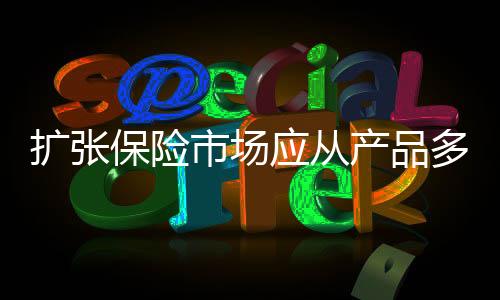 擴(kuò)張保險(xiǎn)市場應(yīng)從產(chǎn)品多元化入手