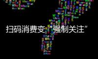 掃碼消費變“強制關注” 中消協：將開展消費監督