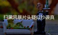 掃黑風暴片頭疑似抄襲真的嗎？事件來龍去脈曝光原來是這樣