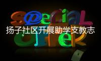 揚(yáng)子社區(qū)開展助學(xué)支教志愿服務(wù)活動_
