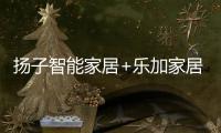 揚子智能家居+樂加家居=？