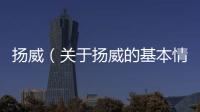 揚威（關于揚威的基本情況說明介紹）