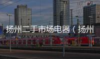 揚州二手市場電器（揚州二手市場）