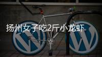 揚州女子吃2斤小龍蝦 患龍蝦病腰都直不起來了