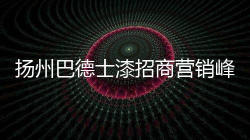 揚州巴德士漆招商營銷峰會成功召開