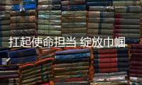 扛起使命擔當 綻放巾幗風采