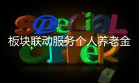 板塊聯(lián)動(dòng)服務(wù)個(gè)人養(yǎng)老金業(yè)務(wù)