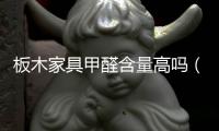 板木家具甲醛含量高嗎（板木家具）
