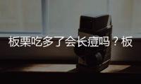 板栗吃多了會(huì)長(zhǎng)痘嗎？板栗吃多了會(huì)便秘嗎？