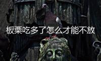 板栗吃多了怎么才能不放屁【板栗吃了放屁多久會好】