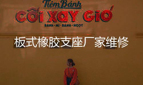 板式橡膠支座廠家維修