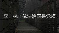 李　林：依法治國是黨領導人民治理國家的基本方略
