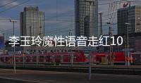 李玉玲魔性語音走紅10天漲粉100萬，網友直呼太上頭