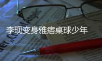 李現變身雅痞桌球少年 展“現男友”魅力
