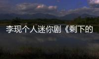 李現個人迷你劇《剩下的11個》迎來結局 精彩劇情掀起短評熱潮