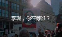 李現(xiàn)，你在等誰(shuí)？