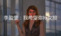 李盈瑩：我希望彌補女排止步東京奧運會小組賽的遺憾！